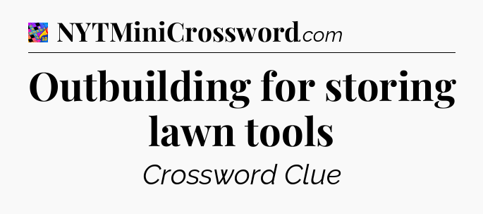 Outbuilding for storing lawn tools Crossword Clue