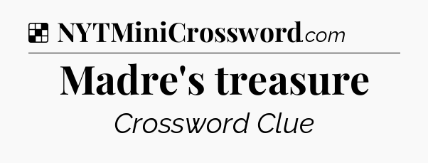 Solution: Madre's treasure - NYT Crossword