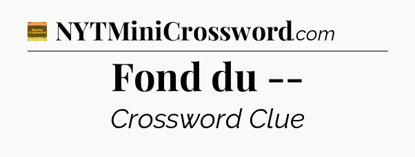 Fond du -- - Eugene Sheffer Crossword