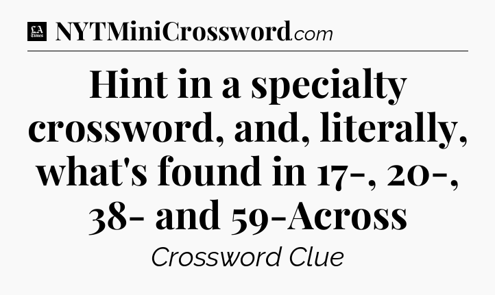 Hint in a specialty crossword, and, literally, what's found in 17-, 20-, 38- and 59-Across - LA Times Crossword