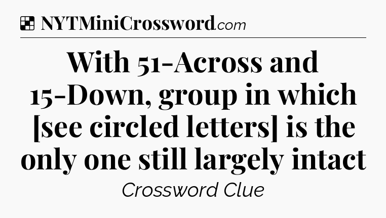 Solution: With 51-Across and 15-Down, group in which [see circled letters] is the only one still largely intact - NYT Crossword