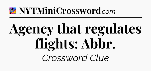 Agency that regulates flights: Abbr Crossword Clue