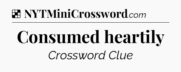 Solution: Consumed heartily - NYT Crossword