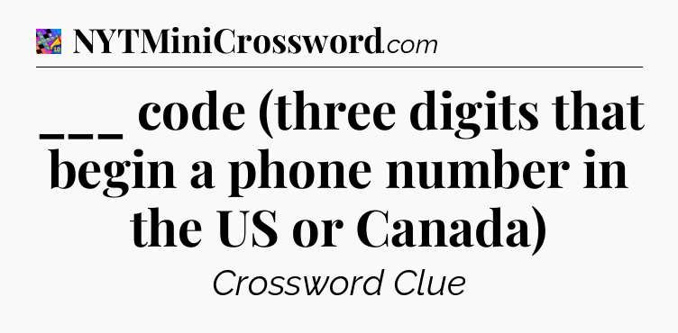 ___ code (three digits that begin a phone number in the US or Canada) Crossword Clue