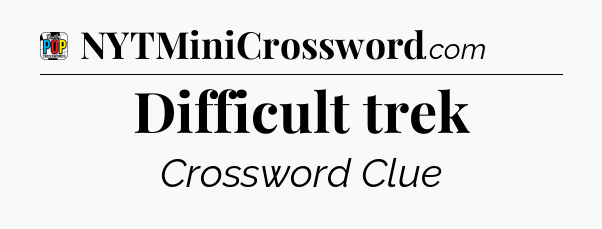 Difficult trek Crossword Clue