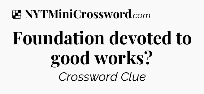 Solution: Foundation devoted to good works - NYT Crossword