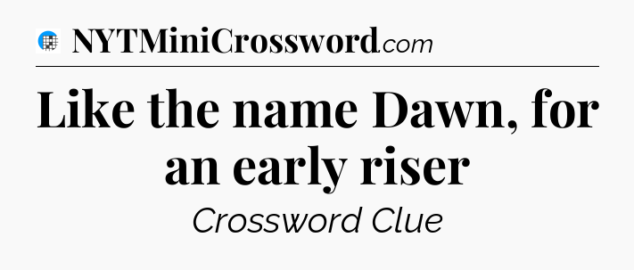 Like the name Dawn, for an early riser Crossword Clue