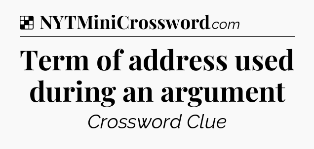 Solution: Term of address used during an argument - NYT Crossword
