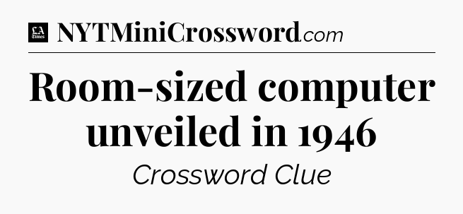 Room-sized computer unveiled in 1946 - LA Times Crossword