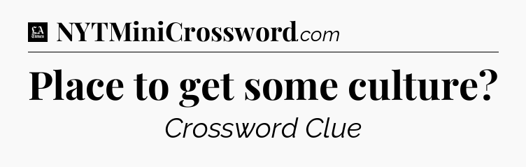 Place to get some culture - LA Times Crossword