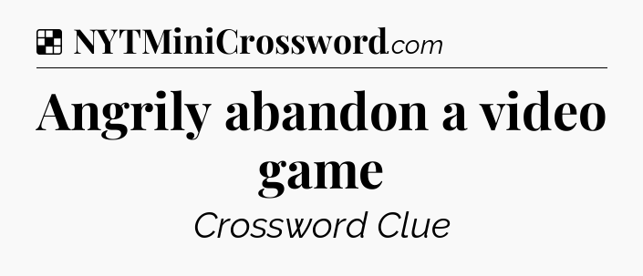 Solution: Angrily abandon a video game - NYT Crossword
