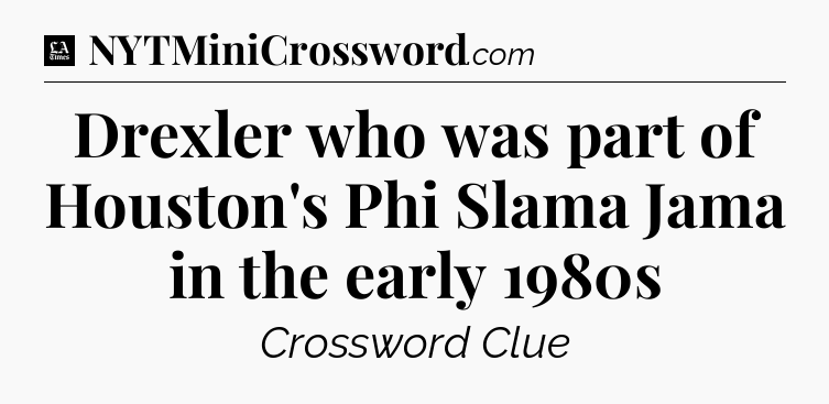 Drexler who was part of Houston's Phi Slama Jama in the early 1980s - LA Times Crossword