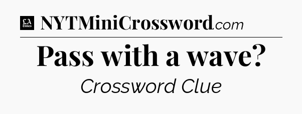 Pass with a wave - LA Times Crossword