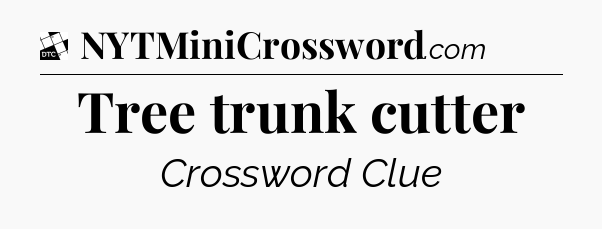 Tree trunk cutter - Daily Themed Mini Crossword
