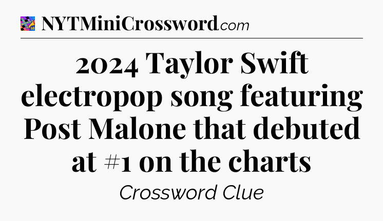 2024 Taylor Swift electropop song featuring Post Malone that debuted at #1 on the charts Crossword Clue