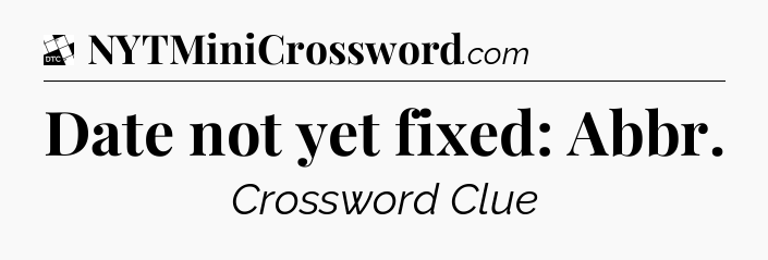 Date not yet fixed: Abbr - Daily Themed Classic Crossword