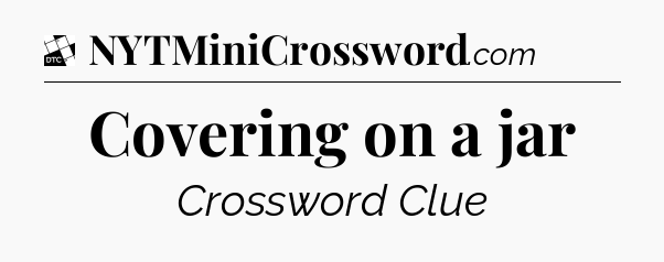 Covering on a jar - Daily Themed Classic Crossword