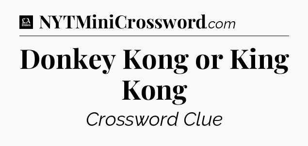 Donkey Kong or King Kong - LA Times Crossword