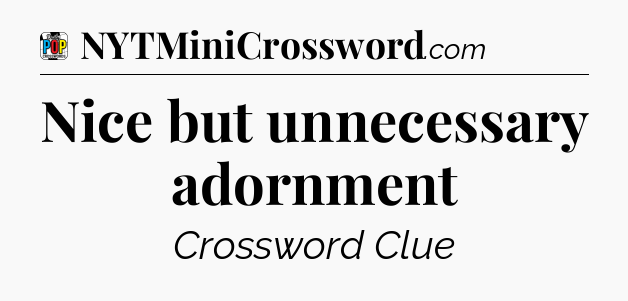 Nice but unnecessary adornment Crossword Clue