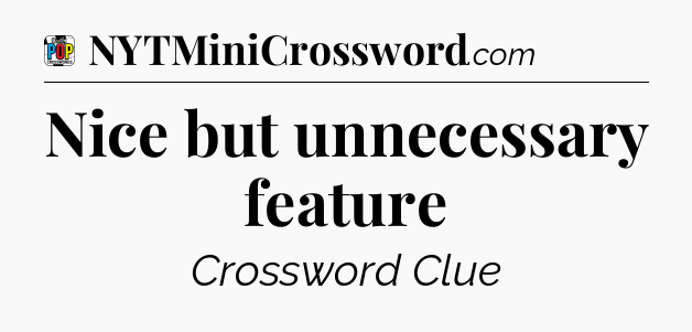 Nice but unnecessary feature Crossword Clue