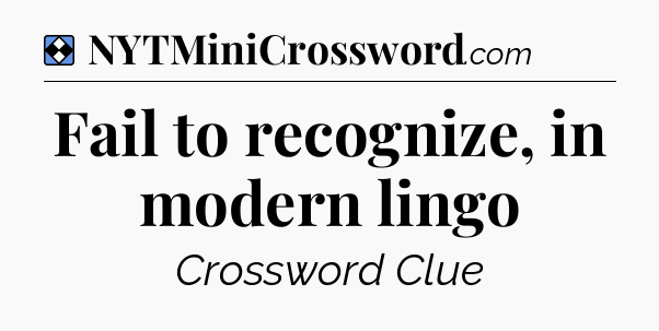 Solution: Fail to recognize, in modern lingo - NYT Mini Crossword