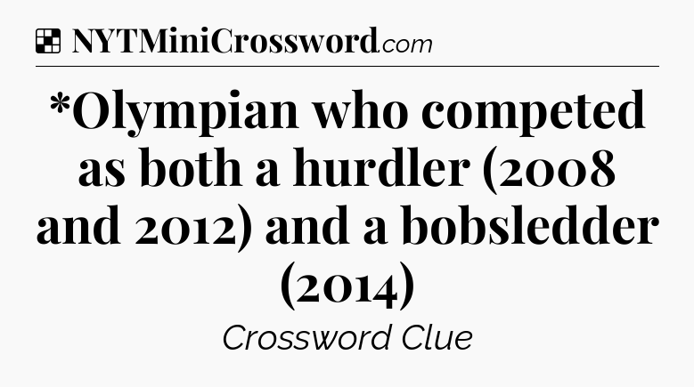 Solution: *Olympian who competed as both a hurdler (2008 and 2012) and a bobsledder (2014) - NYT Crossword