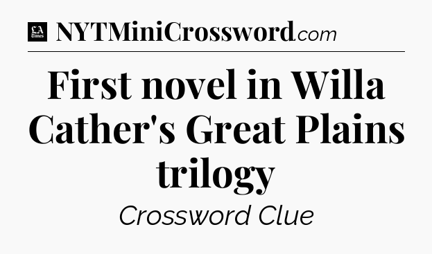 First novel in Willa Cather's Great Plains trilogy - LA Times Crossword