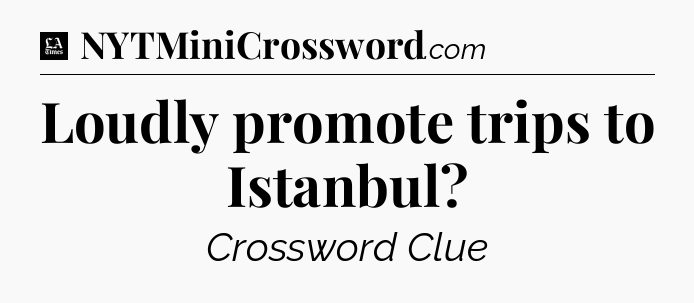Loudly promote trips to Istanbul - LA Times Crossword
