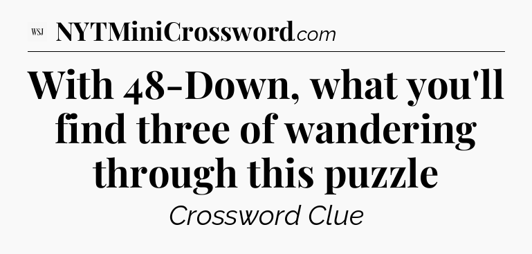 With 48-Down, what you'll find three of wandering through this puzzle - WSJ Crossword
