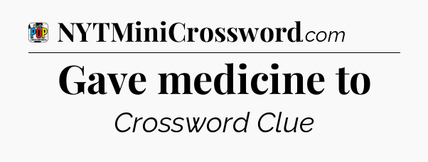 Gave medicine to Crossword Clue