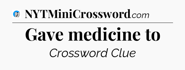 Gave medicine to Crossword Clue