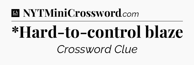 *Hard-to-control blaze - LA Times Crossword