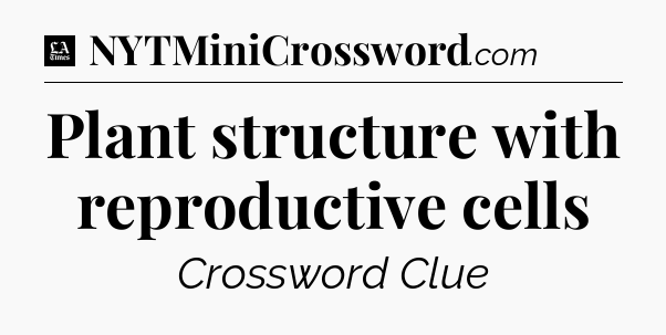 Plant structure with reproductive cells - LA Times Crossword