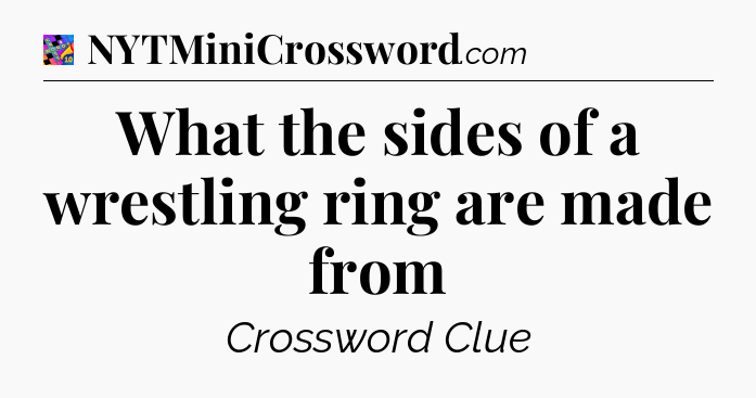 What the sides of a wrestling ring are made from Crossword Clue