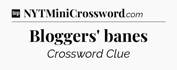 Bloggers' banes Crossword Clue