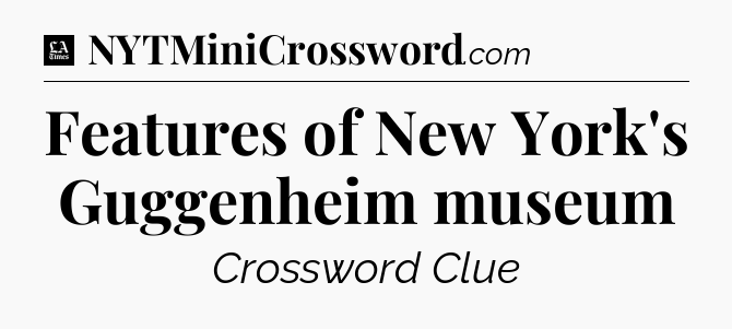 Features of New York's Guggenheim museum - LA Times Crossword