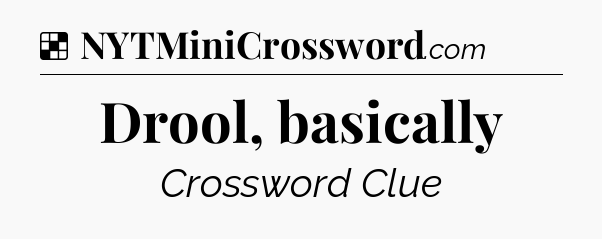 Solution: Drool, basically - NYT Crossword