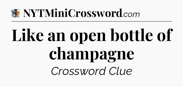 Like an open bottle of champagne Crossword Clue