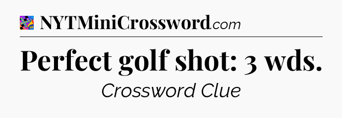 Perfect golf shot: 3 wds Crossword Clue