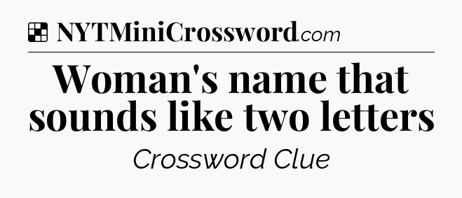 Solution: Woman's name that sounds like two letters - NYT Crossword