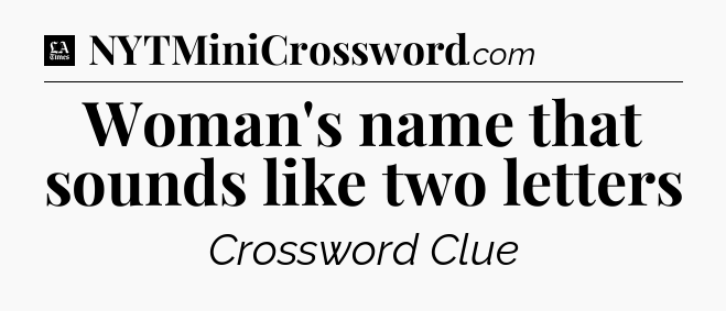 Woman's name that sounds like two letters - LA Times Crossword