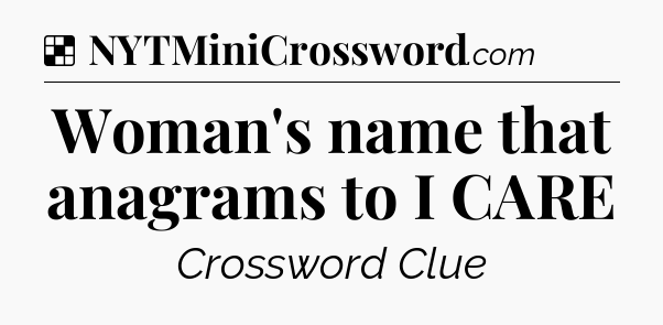 Solution: Woman's name that anagrams to I CARE - NYT Crossword
