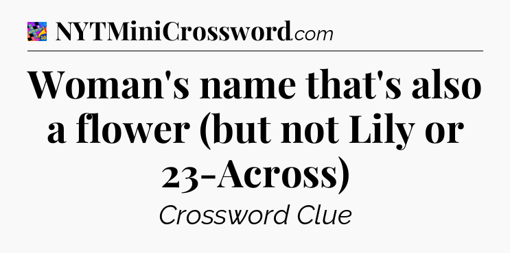Woman's name that's also a flower (but not Lily or 23-Across) Crossword Clue