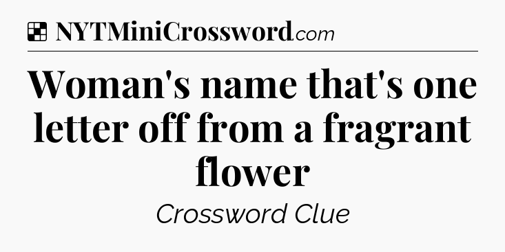 Solution: Woman's name that's one letter off from a fragrant flower - NYT Crossword