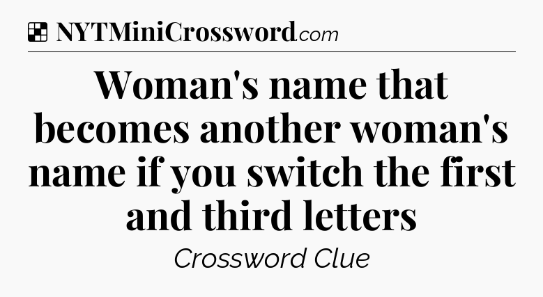 Solution: Woman's name that becomes another woman's name if you switch the first and third letters - NYT Crossword