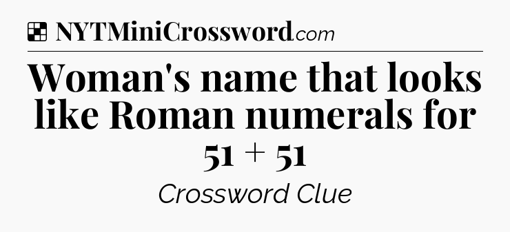 Solution: Woman's name that looks like Roman numerals for 51 + 51 - NYT Crossword
