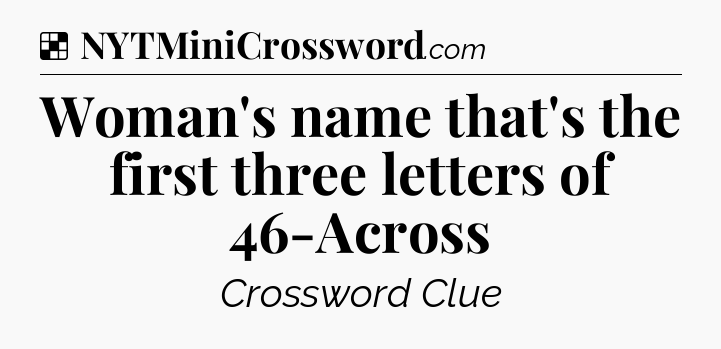 Woman's name that's the first three letters of 46-Across NYT Crossword