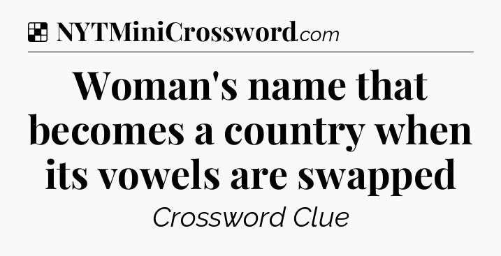 Solution: Woman's name that becomes a country when its vowels are swapped - NYT Crossword