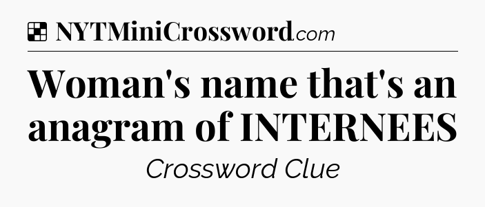 Solution: Woman's name that's an anagram of INTERNEES - NYT Crossword