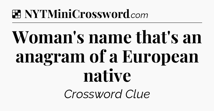 Solution: Woman's name that's an anagram of a European native - NYT Crossword